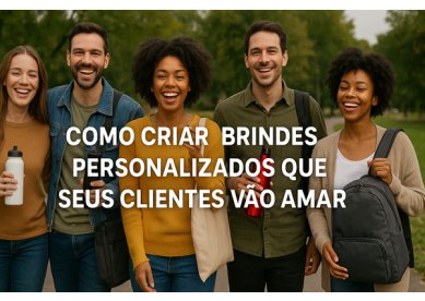 Como Criar Brindes Personalizados que Seus Clientes V�o Amar